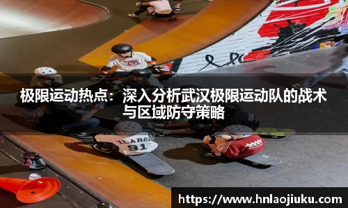 极限运动热点：深入分析武汉极限运动队的战术与区域防守策略